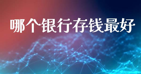 哪个银行存钱最好_https://www.ltsssb.com_期货在线_第1张