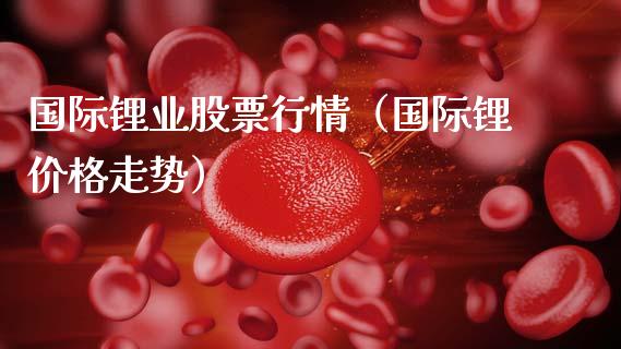国际锂业股票行情（国际锂价格走势）_https://www.ltsssb.com_股票理论_第1张