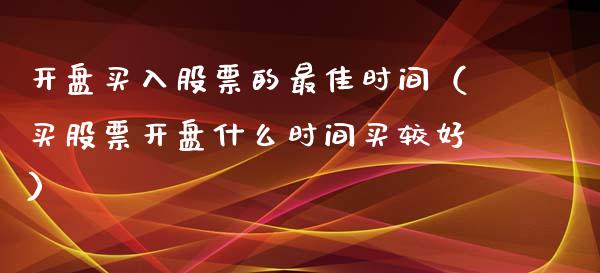 开盘买入股票的最佳时间（买股票开盘什么时间买较好）_https://www.ltsssb.com_股市分析_第1张
