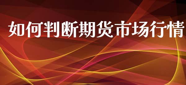 如何判断期货市场行情_https://www.ltsssb.com_期货行情_第1张
