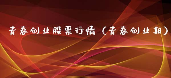 青春创业股票行情（青春创业期）_https://www.ltsssb.com_新股数据_第1张