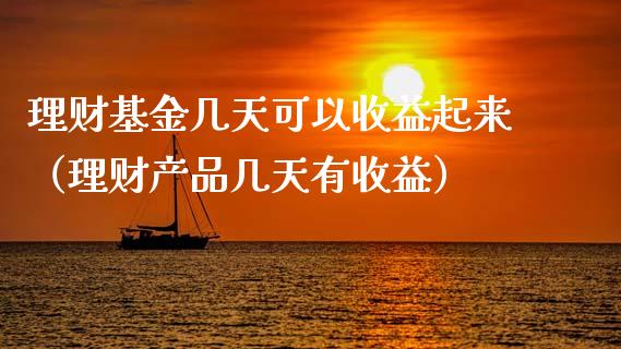 理财基金几天可以收益起来（理财产品几天有收益）_https://www.ltsssb.com_基金频道_第1张