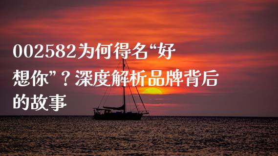 002582为何得名“好想你”？深度解析品牌背后的故事_https://www.ltsssb.com_期货在线_第1张