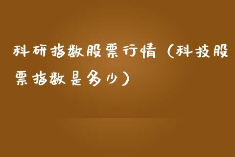 科研指数股票行情（科技股票指数是多少）_https://www.ltsssb.com_新股数据_第1张