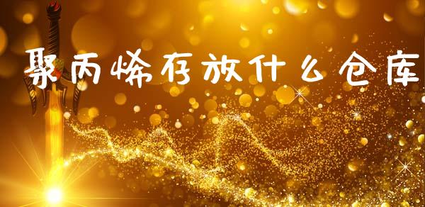 聚丙烯存放什么仓库_https://www.ltsssb.com_股市分析_第1张