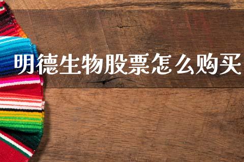 明德生物股票怎么购买_https://www.ltsssb.com_基金频道_第1张