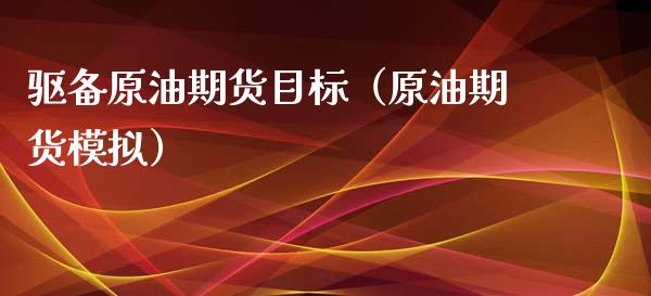 驱备原油期货目标（原油期货模拟）_https://www.ltsssb.com_期货密码_第1张