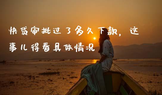 快贷审批过了多久下款，这事儿得看具体情况_https://www.ltsssb.com_股市分析_第1张