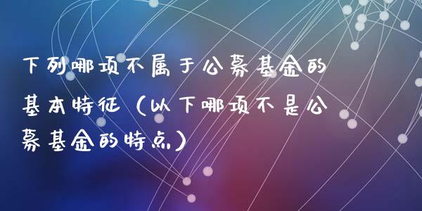 下列哪项不属于公募基金的基本特征（以下哪项不是公募基金的特点）_https://www.ltsssb.com_基金频道_第1张