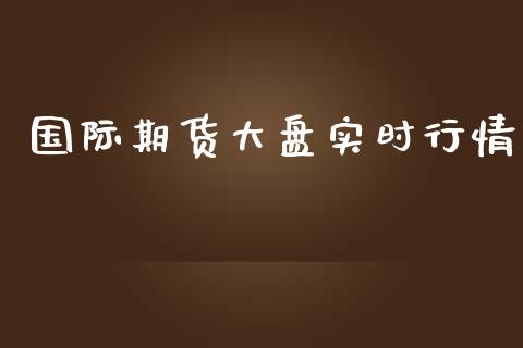 国际期货大盘实时行情_https://www.ltsssb.com_期货行情_第1张