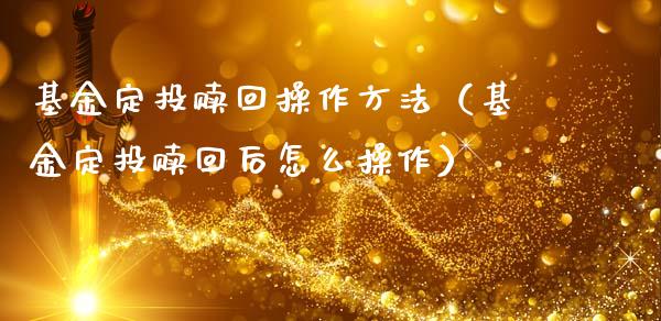 基金定投赎回操作方法（基金定投赎回后怎么操作）_https://www.ltsssb.com_基金频道_第1张