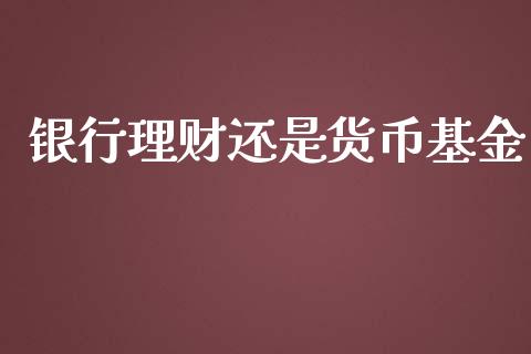 银行理财还是货币基金_https://www.ltsssb.com_基金频道_第1张