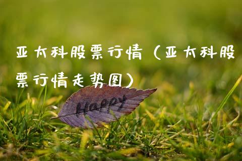 亚太科股票行情（亚太科股票行情走势图）_https://www.ltsssb.com_股市分析_第1张