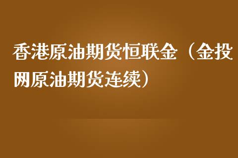 香港原油期货恒联金（金投网原油期货连续）_https://www.ltsssb.com_期货密码_第1张