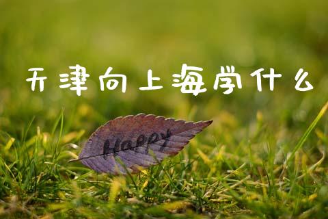 天津向上海学什么_https://www.ltsssb.com_股市分析_第1张