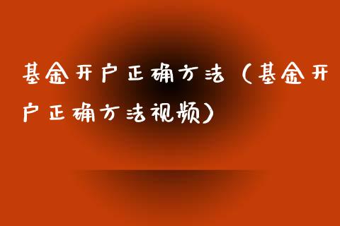基金开户正确方法（基金开户正确方法视频）_https://www.ltsssb.com_国际财经_第1张
