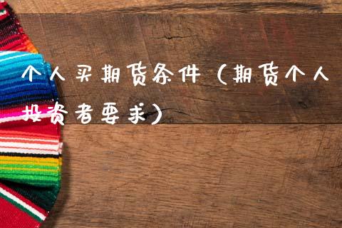 个人买期货条件（期货个人投资者要求）_https://www.ltsssb.com_期货密码_第1张