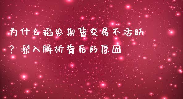 为什么稻谷期货交易不活跃？深入解析背后的原因_https://www.ltsssb.com_新股数据_第1张