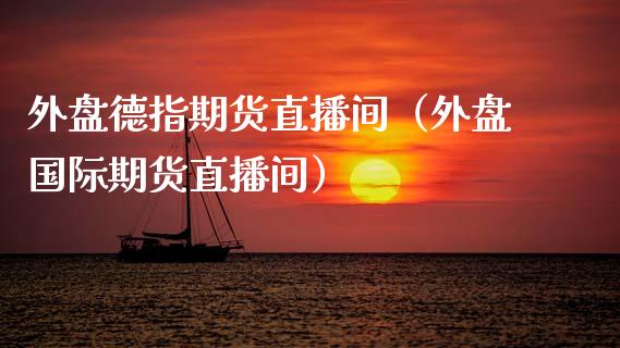 外盘德指期货直播间（外盘国际期货直播间）_https://www.ltsssb.com_期货在线_第1张