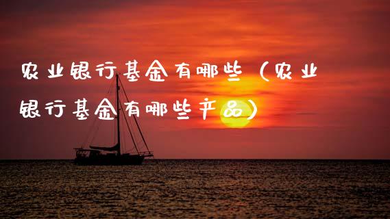 农业银行基金有哪些（农业银行基金有哪些产品）_https://www.ltsssb.com_基金频道_第1张