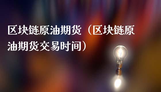 区块链原油期货（区块链原油期货交易时间）_https://www.ltsssb.com_期货密码_第1张