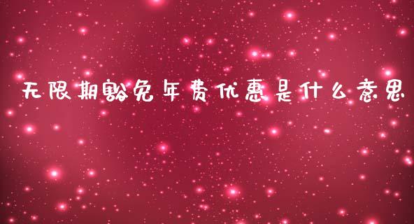 无限期豁免年费优惠是什么意思_https://www.ltsssb.com_期货行情_第1张