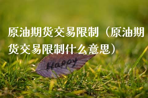 原油期货交易限制（原油期货交易限制什么意思）_https://www.ltsssb.com_期货密码_第1张