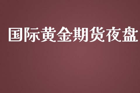 国际黄金期货夜盘_https://www.ltsssb.com_期货密码_第1张