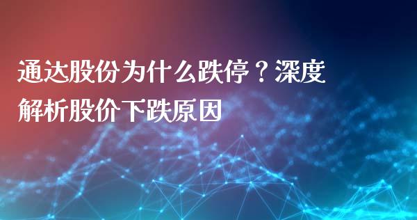通达股份为什么跌停？深度解析股价下跌原因_https://www.ltsssb.com_基金频道_第1张