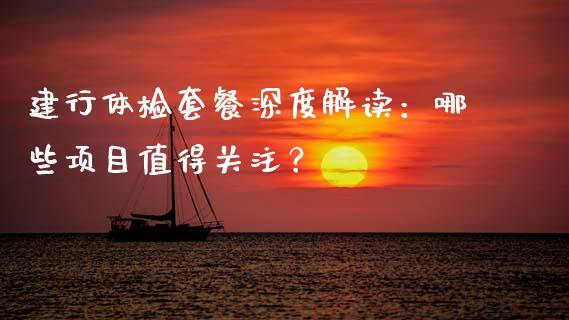 建行体检套餐深度解读：哪些项目值得关注？_https://www.ltsssb.com_股市分析_第1张