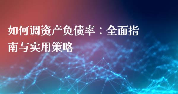 如何调资产负债率：全面指南与实用策略_https://www.ltsssb.com_基金频道_第1张