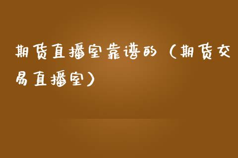 期货直播室靠谱的（期货交易直播室）_https://www.ltsssb.com_期货在线_第1张