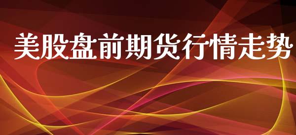 美股盘前期货行情走势_https://www.ltsssb.com_期货密码_第1张