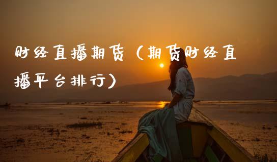 财经直播期货（期货财经直播平台排行）_https://www.ltsssb.com_期货在线_第1张
