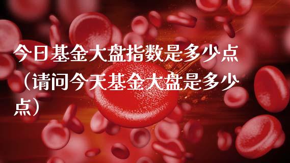 今日基金大盘指数是多少点（请问今天基金大盘是多少点）_https://www.ltsssb.com_基金频道_第1张