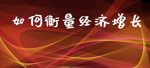 如何衡量经济增长_https://www.ltsssb.com_基金频道_第1张