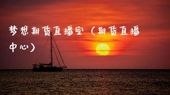 梦想期货直播室（期货直播中心）_https://www.ltsssb.com_期货在线_第1张
