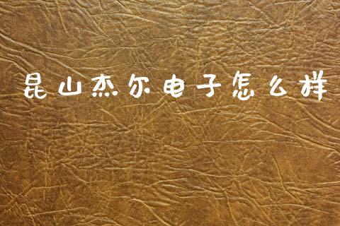 昆山杰尔电子怎么样_https://www.ltsssb.com_国际财经_第1张