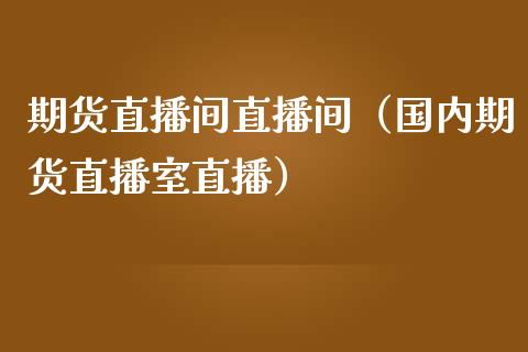 期货直播间直播间（国内期货直播室直播）_https://www.ltsssb.com_期货在线_第1张