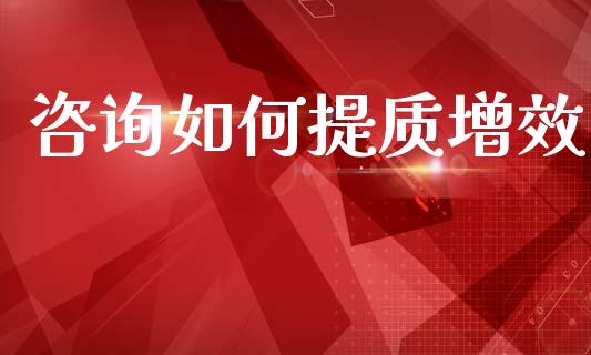 咨询如何提质增效_https://www.ltsssb.com_期货密码_第1张
