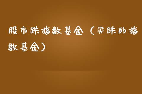 股市跌指数基金（买跌的指数基金）_https://www.ltsssb.com_国际财经_第1张