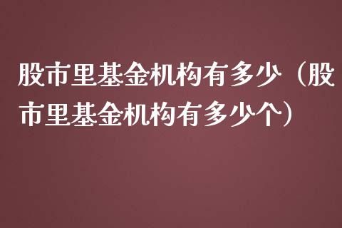 股市里基金机构有多少（股市里基金机构有多少个）_https://www.ltsssb.com_基金频道_第1张
