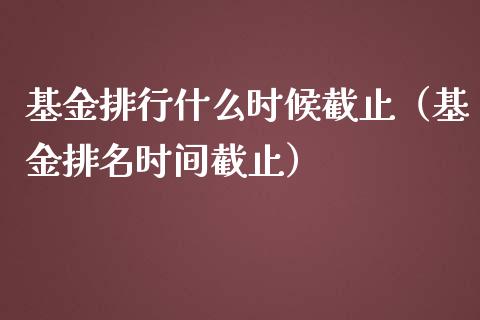 基金排行什么时候截止（基金排名时间截止）_https://www.ltsssb.com_国际财经_第1张