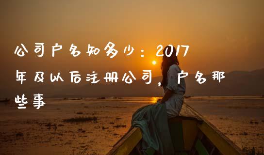 公司户名知多少：2017年及以后注册公司，户名那些事_https://www.ltsssb.com_期货行情_第1张