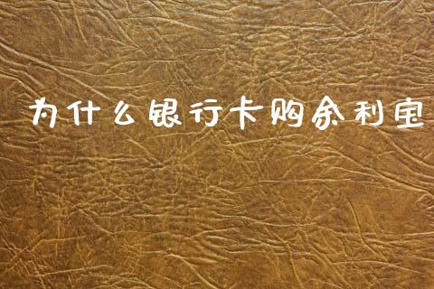 为什么银行卡购余利宝_https://www.ltsssb.com_期货行情_第1张