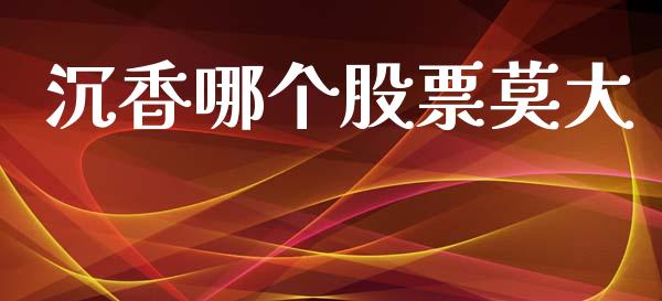 沉香哪个股票莫大_https://www.ltsssb.com_期货密码_第1张