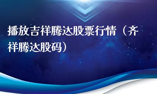 播放吉祥腾达股票行情（齐祥腾达股码）_https://www.ltsssb.com_股市分析_第1张