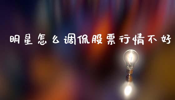 明星怎么调侃股票行情不好_https://www.ltsssb.com_股市分析_第1张