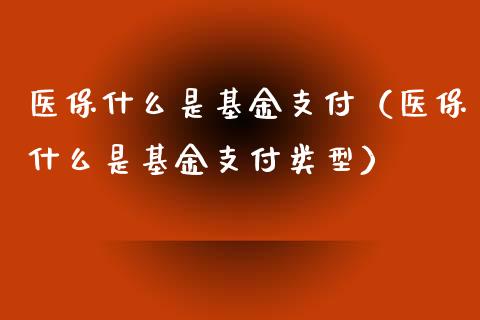 医保什么是基金支付（医保什么是基金支付类型）_https://www.ltsssb.com_国际财经_第1张