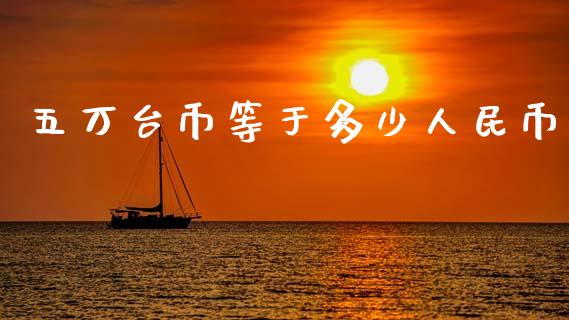 五万台币等于多少人民币_https://www.ltsssb.com_国际财经_第1张